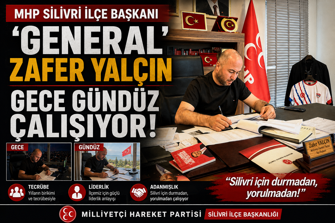 MHP Silivri İlçe Başkanı “GENERAL” Zafer Yalçın, Gece Gündüz Çalışıyor!
